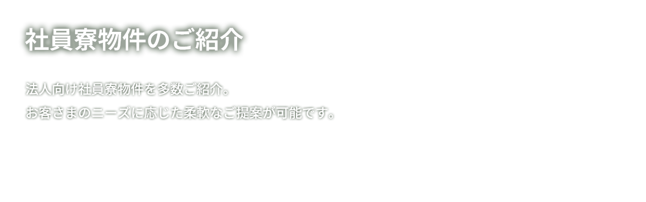 社員寮物件のご案内　法人向け社員寮物件を多数ご紹介。お客さまのニーズに応じた柔軟なご提案が可能です